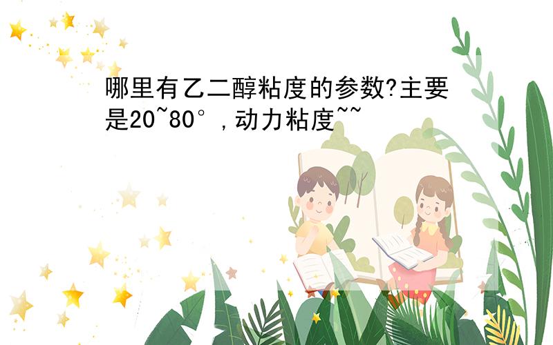 哪里有乙二醇粘度的参数?主要是20~80°,动力粘度~~