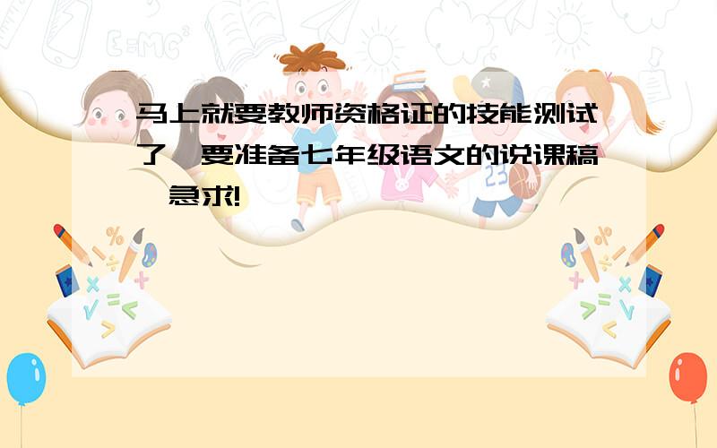 马上就要教师资格证的技能测试了、要准备七年级语文的说课稿、急求!