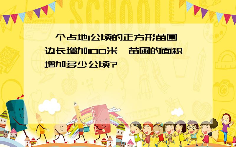 一个占地1公顷的正方形苗圃,边长增加100米,苗圃的面积增加多少公顷?