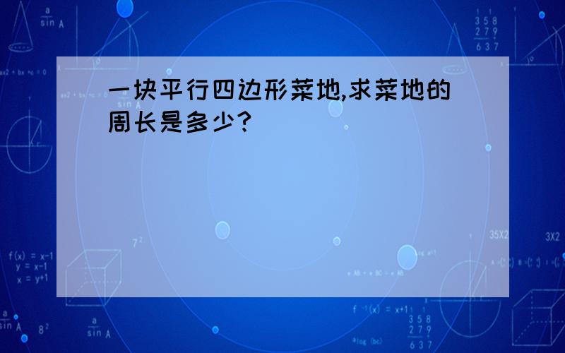 一块平行四边形菜地,求菜地的周长是多少?