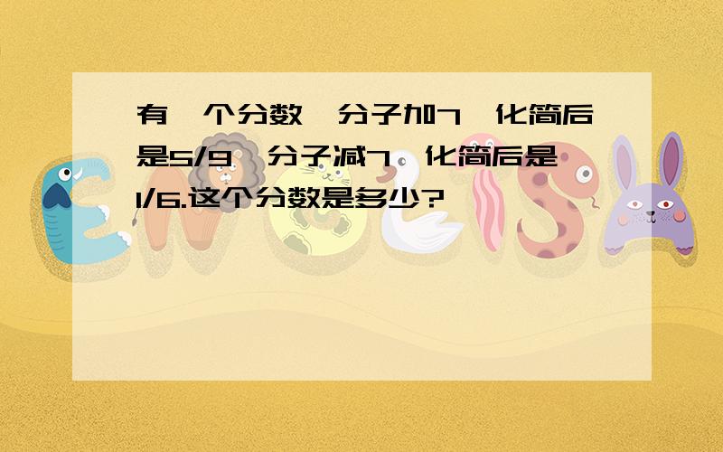 有一个分数,分子加7,化简后是5/9,分子减7,化简后是1/6.这个分数是多少?