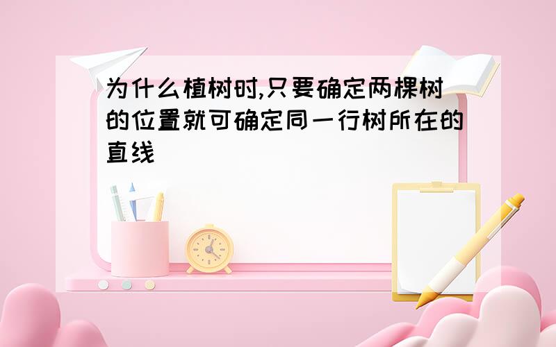 为什么植树时,只要确定两棵树的位置就可确定同一行树所在的直线