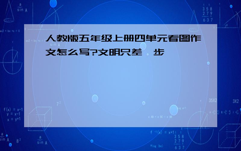 人教版五年级上册四单元看图作文怎么写?文明只差一步