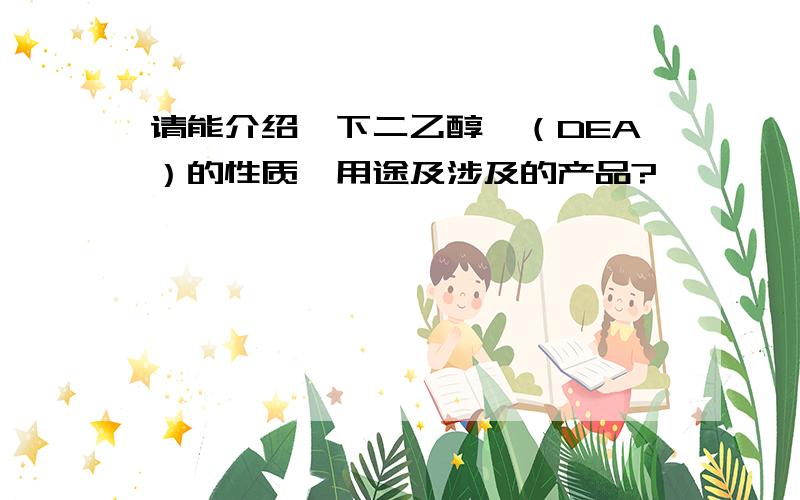 请能介绍一下二乙醇胺（DEA）的性质、用途及涉及的产品?