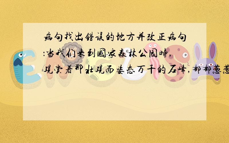 病句找出错误的地方并改正病句：当我们来到国家森林公园时,观赏着那壮观而姿态万千的石峰,郁郁葱葱的植被以及清澈的湖泊、溪流,一下子振奋起来.