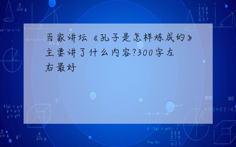 百家讲坛《孔子是怎样炼成的》主要讲了什么内容?300字左右最好