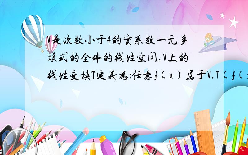 V是次数小于4的实系数一元多项式的全体的线性空间,V上的线性变换T定义为：任意f(x)属于V,T(f(x))=f''(x),求线性变换T在基{1,x,x^2,x^3}下的矩阵.