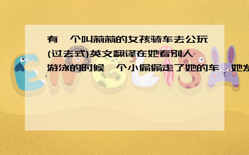 有一个叫莉莉的女孩骑车去公玩(过去式)英文翻译在她看别人游泳的时候一个小偷偷走了她的车,她发现了后哭着象警察报警