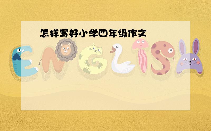 怎样写好小学四年级作文