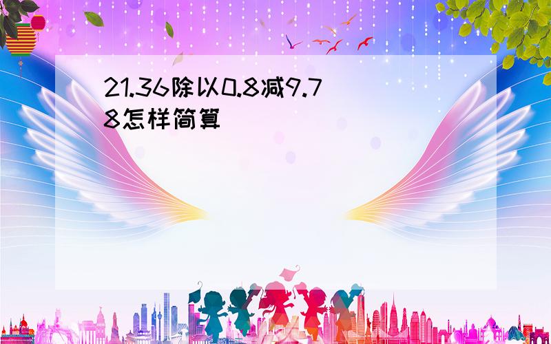 21.36除以0.8减9.78怎样简算