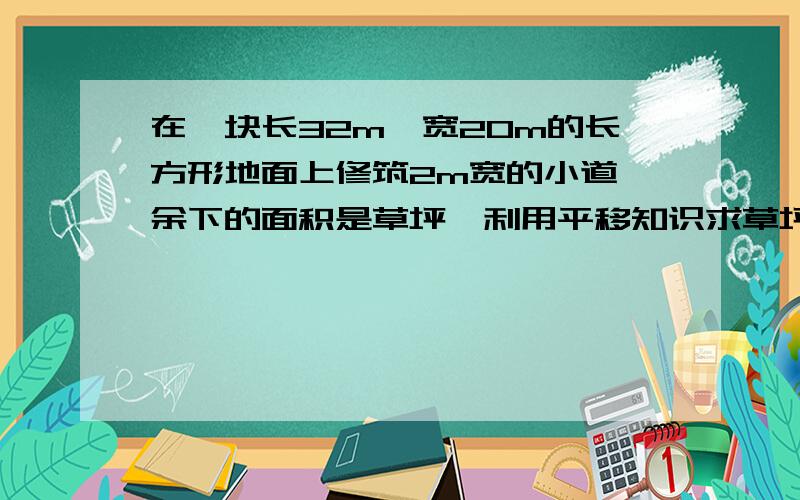 在一块长32m,宽20m的长方形地面上修筑2m宽的小道,余下的面积是草坪,利用平移知识求草坪的面积!