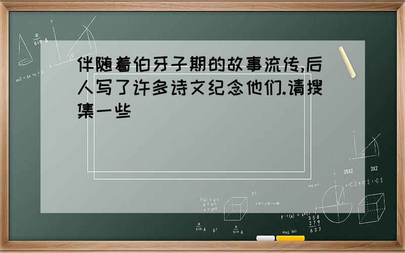 伴随着伯牙子期的故事流传,后人写了许多诗文纪念他们.请搜集一些