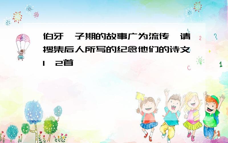 伯牙、子期的故事广为流传,请搜集后人所写的纪念他们的诗文1、2首