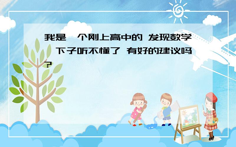 我是一个刚上高中的 发现数学一下子听不懂了 有好的建议吗?