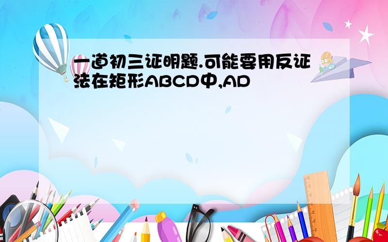 一道初三证明题.可能要用反证法在矩形ABCD中,AD