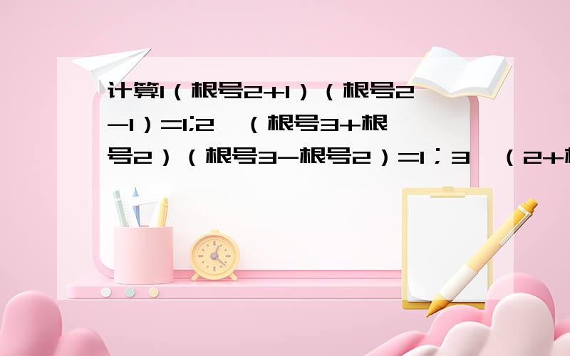 计算1（根号2+1）（根号2-1）=1;2,（根号3+根号2）（根号3-根号2）=1；3,（2+根号3）（2-根号3）=1；4,（根号5+2）（根号5-2）=1.通过以上计算,观察规律,请写出用n（n为正整数）表示上面规律的等