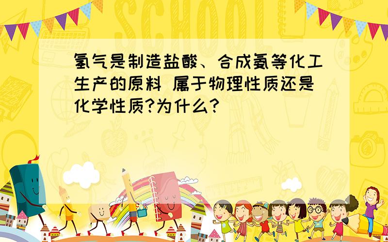 氢气是制造盐酸、合成氨等化工生产的原料 属于物理性质还是化学性质?为什么?