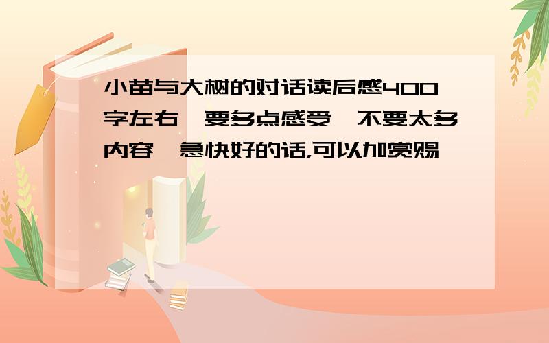 小苗与大树的对话读后感400字左右,要多点感受,不要太多内容,急快好的话，可以加赏赐