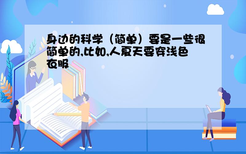 身边的科学（简单）要是一些很简单的,比如,人夏天要穿浅色衣服