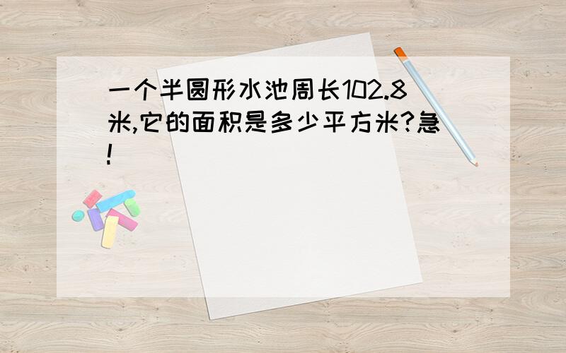 一个半圆形水池周长102.8米,它的面积是多少平方米?急!