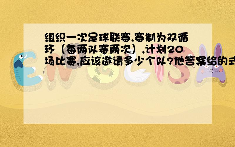 组织一次足球联赛,赛制为双循环（每两队赛两次）,计划20场比赛,应该邀请多少个队?他答案给的式子是x（x-1）=21x2,请问21怎么来的