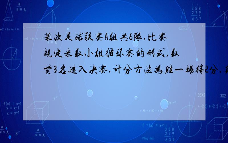 某次足球联赛A组共6队,比赛规定采取小组循环赛的形式,取前3名进入决赛,计分方法为胜一场得2分,负一场倒扣一分,平一场不得分,该小组共需比赛几场?某队得了7分,则它是几胜几负,能进入决