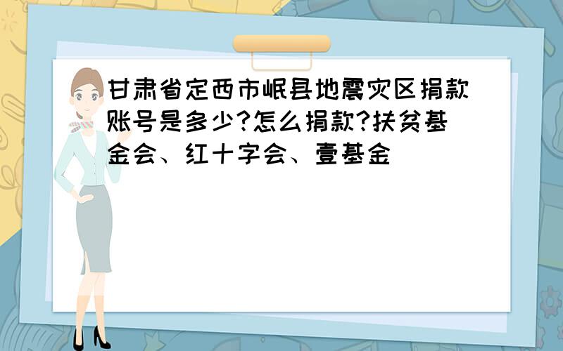 甘肃省定西市岷县地震灾区捐款账号是多少?怎么捐款?扶贫基金会、红十字会、壹基金