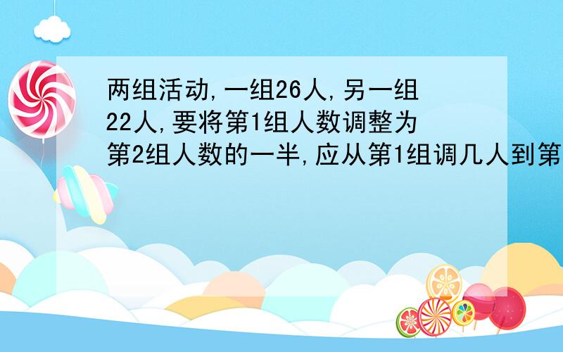 两组活动,一组26人,另一组22人,要将第1组人数调整为第2组人数的一半,应从第1组调几人到第2组去 用算式解