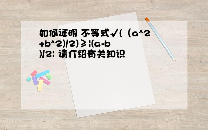 如何证明 不等式√(（a^2+b^2)/2)≥|(a-b)/2| 请介绍有关知识