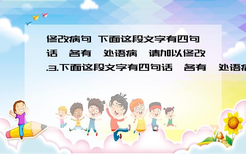 修改病句 下面这段文字有四句话,各有一处语病,请加以修改.3.下面这段文字有四句话,各有一处语病,请加以修改.(4分)　　①提出