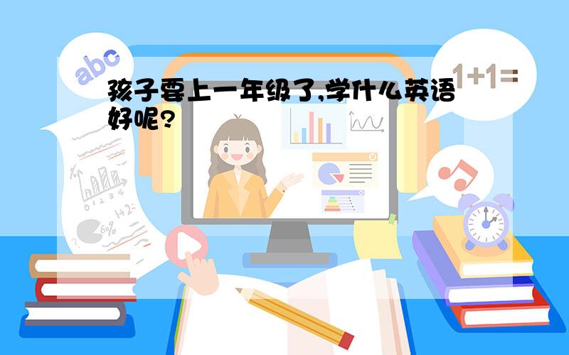 孩子要上一年级了,学什么英语好呢?