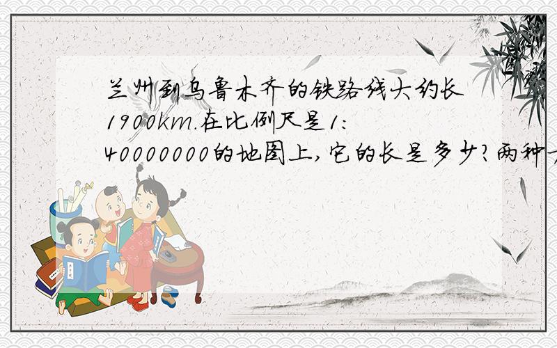 兰州到乌鲁木齐的铁路线大约长1900km.在比例尺是1:40000000的地图上,它的长是多少?两种方法!