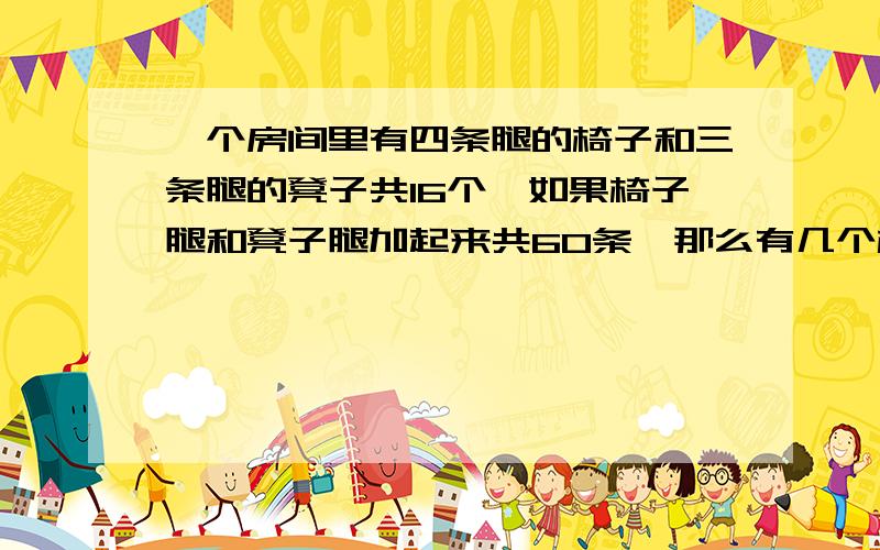 一个房间里有四条腿的椅子和三条腿的凳子共16个,如果椅子腿和凳子腿加起来共60条,那么有几个椅子和几个凳子?