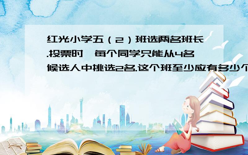 红光小学五（2）班选两名班长.投票时,每个同学只能从4名候选人中挑选2名.这个班至少应有多少个同学,才能保证有8个或8个以上的同学投了相同的2名候选人的票?