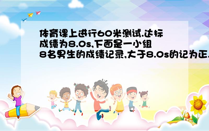 体育课上进行60米测试.达标成绩为8.0s,下面是一小组8名男生的成绩记录,大于8.0s的记为正.他们的成绩为：-0.8,+1,0,-1.2,-0.7,+0.6,-0.4,+0.7.这小组的达标率是 多少?平均成绩为多少呢?