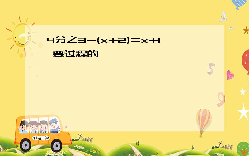 4分之3-(x+2)=x+1 要过程的