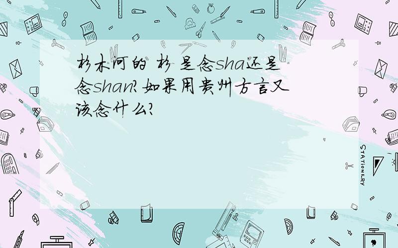 杉木河的 杉 是念sha还是念shan?如果用贵州方言又该念什么？