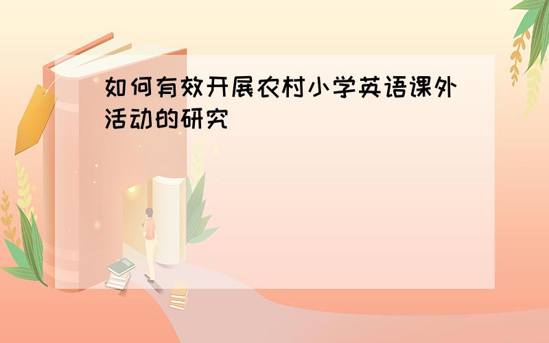 如何有效开展农村小学英语课外活动的研究