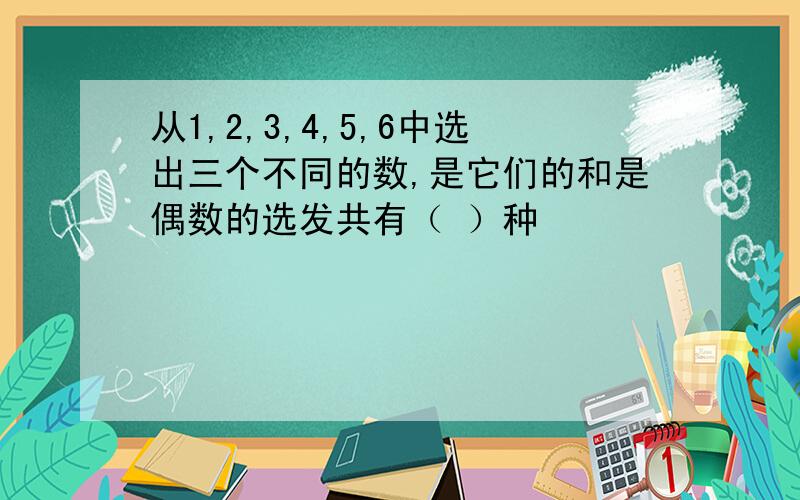 从1,2,3,4,5,6中选出三个不同的数,是它们的和是偶数的选发共有（ ）种