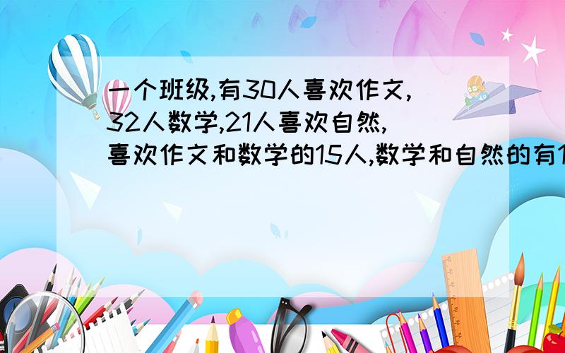 一个班级,有30人喜欢作文,32人数学,21人喜欢自然,喜欢作文和数学的15人,数学和自然的有12人喜欢自然和作文的有14人,三门都喜欢的有8人,总共有多少人?