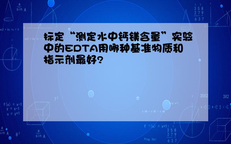 标定“测定水中钙镁含量”实验中的EDTA用哪种基准物质和指示剂最好?