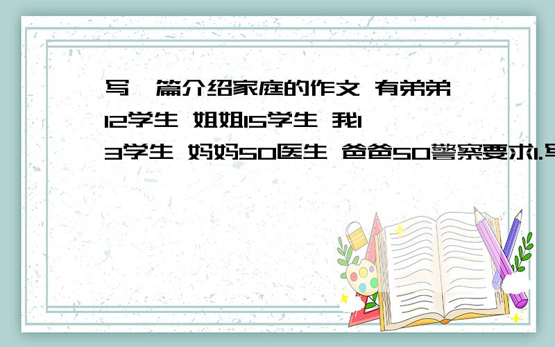 写一篇介绍家庭的作文 有弟弟12学生 姐姐15学生 我13学生 妈妈50医生 爸爸50警察要求1.写清楚我与 其他4人的关系2 写他们的爱好（自己定）3年龄写在后面了4职业