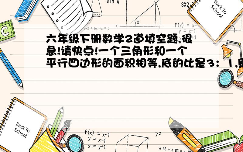 六年级下册数学2道填空题,很急!请快点!一个三角形和一个平行四边形的面积相等,底的比是3：1,则三角形与平行四边形的高的比是（    ）.一个长方形的宽与长的比是2比5,宽比长短12分米,这个