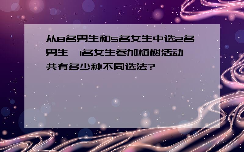 从8名男生和5名女生中选2名男生,1名女生参加植树活动,共有多少种不同选法?