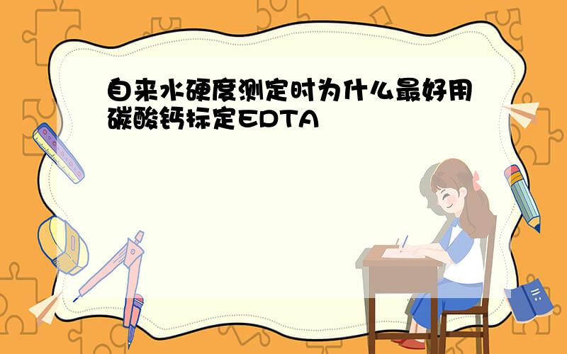 自来水硬度测定时为什么最好用碳酸钙标定EDTA