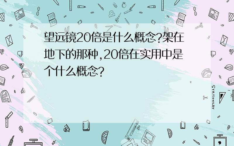 望远镜20倍是什么概念?架在地下的那种,20倍在实用中是个什么概念?