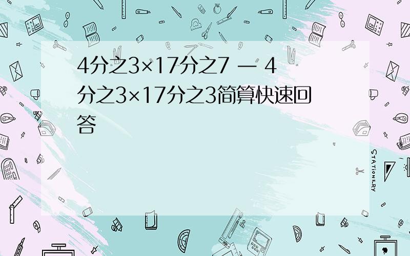 4分之3×17分之7 — 4分之3×17分之3简算快速回答