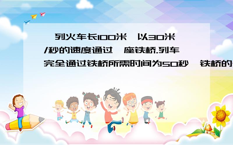 一列火车长100米,以30米/秒的速度通过一座铁桥.列车完全通过铁桥所需时间为50秒,铁桥的长度是多少?