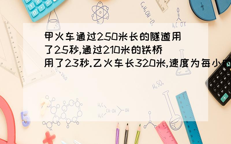 甲火车通过250米长的隧道用了25秒,通过210米的铁桥用了23秒.乙火车长320米,速度为每小时64.8千米.两列火车从车头相遇到车尾相离需要多少秒