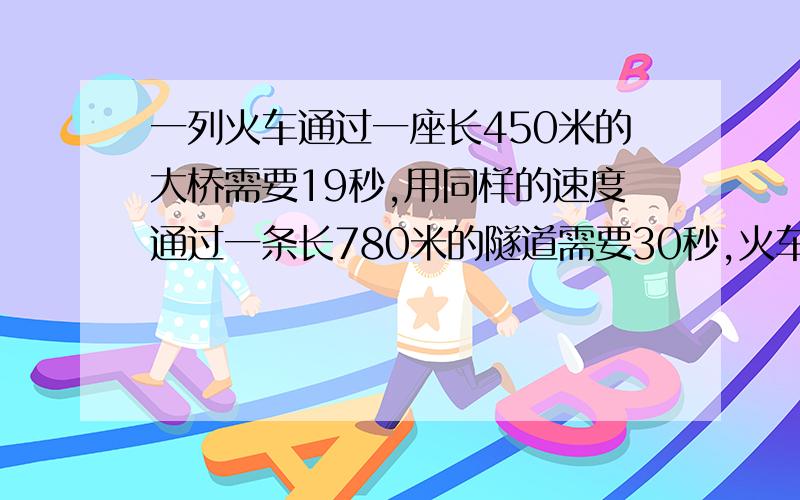 一列火车通过一座长450米的大桥需要19秒,用同样的速度通过一条长780米的隧道需要30秒,火车的长度和速度